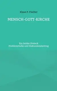 MENSCH-GOTT-KIRCHE - Fischer Klaus P.