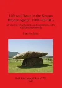 Life and Death in the Korean Bronze Age (c. 1500-400 BC) - Kim Sunwoo