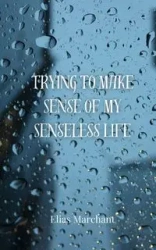 Trying to Make Sense of My Senseless Life - Elias Marchant