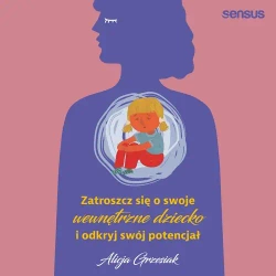 audiobook Zatroszcz się o swoje wewnętrzne dziecko i odkryj swój potencjał - Alicja Grzesiak
