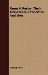 Gums & Resins, Their Occurrence, Properties And Uses - Ernest Parry J