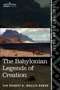 The Babylonian Legends of Creation - Ernest A. Wallis Budge
