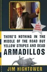 There's Nothing in the Middle of the Road but Yellow Stripes and Dead Armadillos - Jim Hightower