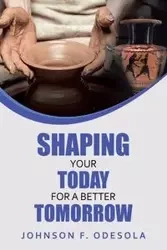 Shaping Your Today for a Better Tomorrow - Johnson Odesola F.
