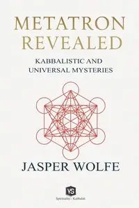 Metatron Revealed -  Kabbalistic and Universal Mysteries - Jasper Wolfe