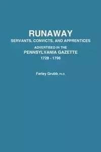 Runaway Servants, Convicts, and Apprentices Advertised in the Pennsylvania Gazette, 1728-1796 - Grubb Farley