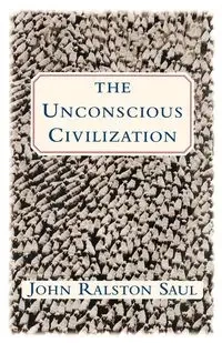 The Unconscious Civilization - Saul John Ralston