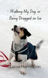 Walking My Dog, or Being Dragged on Ice - Lucas Harrington