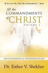 All the Commandments of Christ Volume I - Esther V. Shekher Dr.