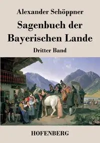 Sagenbuch der Bayerischen Lande - Alexander Schöppner