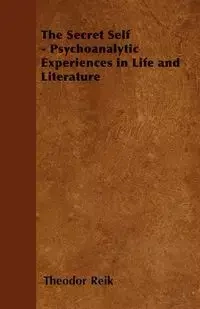 The Secret Self - Psychoanalytic Experiences in Life and Literature - Reik Theodor