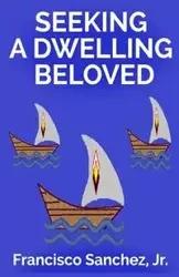 Seeking a Dwelling Beloved - Francisco Sanchez Jr.