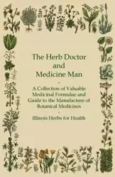 The Herb Doctor and Medicine Man - A Collection of Valuable Medicinal Formulae and Guide to the Manufacture of Botanical Medicines - Illinois Herbs for Health - Anon
