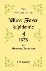 A History of the Yellow Fever Epidemic of 1878, in Memphis, Tennessee - Keating J. M.