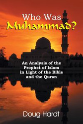 Who Was Muhammad? An Analysis of the Prophet of Islam in Light of the Bible and the Quran - Doug Hardt