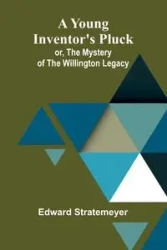 A Young Inventor's Pluck; or, The Mystery of the Willington Legacy - Edward Stratemeyer