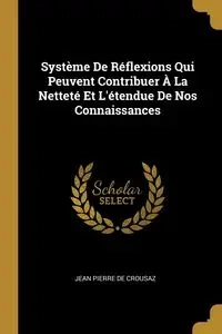 Système De Réflexions Qui Peuvent Contribuer À La Netteté Et L'étendue De Nos Connaissances - Jean Pierre De Crousaz