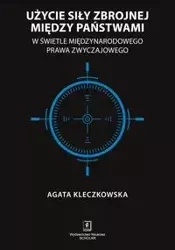 Użycie siły zbrojnej między państwami w świetle międzynarodowego prawa zwyczajowego - Agata Kleczkowska