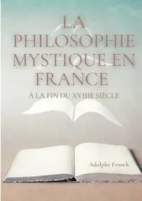 La philosophie mystique en France à la fin du XVIIIe siècle - Franck Adolphe