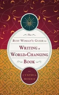 The Busy Woman's Guide to Writing a World-Changing Book - Morris Cynthia