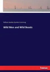 Wild Men and Wild Beasts - William Gordon Gordon-Cumming