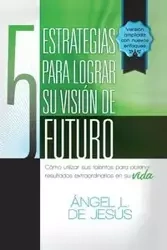 5 Estrategias Para Lograr Su Vision de Futuro - Jesus Angel De