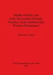 Middle Helladic and Early Mycenaean Mortuary Practices in the Southern and Western Peloponnese - Boyd Michael J.