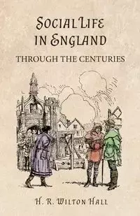 Social Life in England Through the Centuries - Hall H. R. Wilton