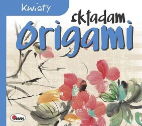 Kwiaty. Składam origami - Opracowanie zbiorowe