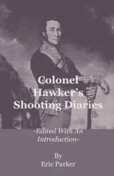 Colonel Hawker's Shooting Diaries - Edited with an Introduction - Parker Eric