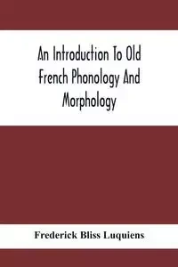 An Introduction To Old French Phonology And Morphology - Frederick Bliss Luquiens
