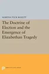 The Doctrine of Election and the Emergence of Elizabethan Tragedy - Martha Rozett Tuck