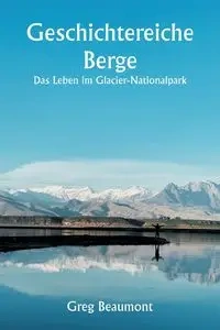 Geschichtereiche Berge  Das Leben im Glacier-Nationalpark - Greg Beaumont