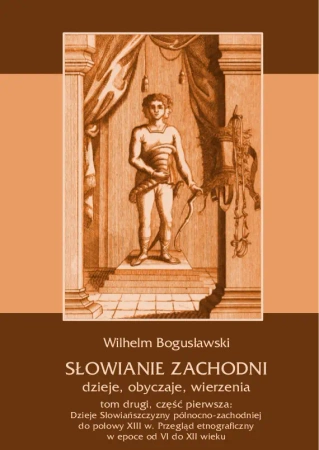 eBook Słowianie Zachodni: dzieje, obyczaje, wierzenia, tom drugi, część pierwsza: Dzieje Słowiańszczyzny północno-zachodniej do połowy XIII wieku. Przegląd etnograficzny w epoce od VI do XII wieku - Wilhelm Bogusławski