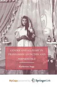 Gender and Allegory in Transamerican Fiction and Performance - Sugg K.