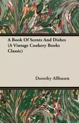 A Book Of Scents And Dishes (A Vintage Cookery Books Classic) - Dorothy Allhusen