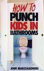 HOW TO PUNCH KIDS IN BATHROOMS - John Marszalkowski