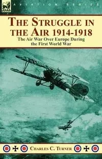 The Struggle in the Air 1914-1918 - Turner Charles C.