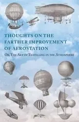 Thoughts on the Farther Improvement of Aerostation; Or, The Art of Travelling in the Atmosphere - Anon