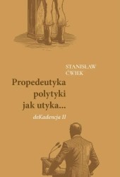 Propedeutyka polytyki jak utyka... deKadencja II - Stanisław Ćwiek