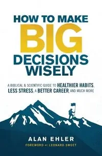 How to Make Big Decisions Wisely - Alan Ehler
