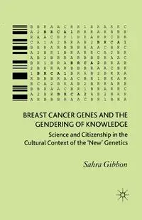 Breast Cancer Genes and the Gendering of Knowledge - Gibbon Sahra