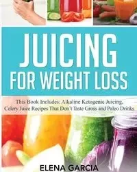 Juicing for Weight Loss - Elena Garcia