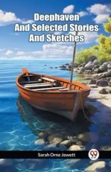 Deephaven And Selected Stories And Sketches - Sarah Jewett Orne