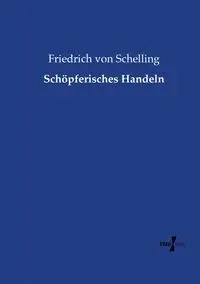 Schöpferisches Handeln - von Schelling Friedrich