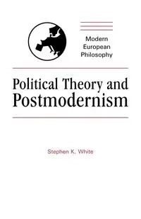 Political Theory and Postmodernism - Stephen White