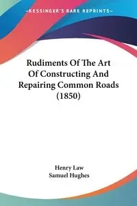 Rudiments Of The Art Of Constructing And Repairing Common Roads (1850) - Henry Law