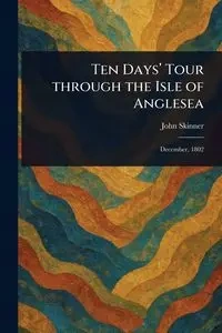 Ten Days' Tour Through the Isle of Anglesea - John Skinner
