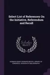 Select List of References On the Initiative, Referendum and Recall - Herman Henry Bernard Meyer
