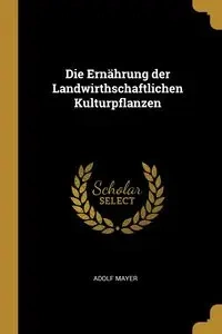 Die Ernährung der Landwirthschaftlichen Kulturpflanzen - Mayer Adolf